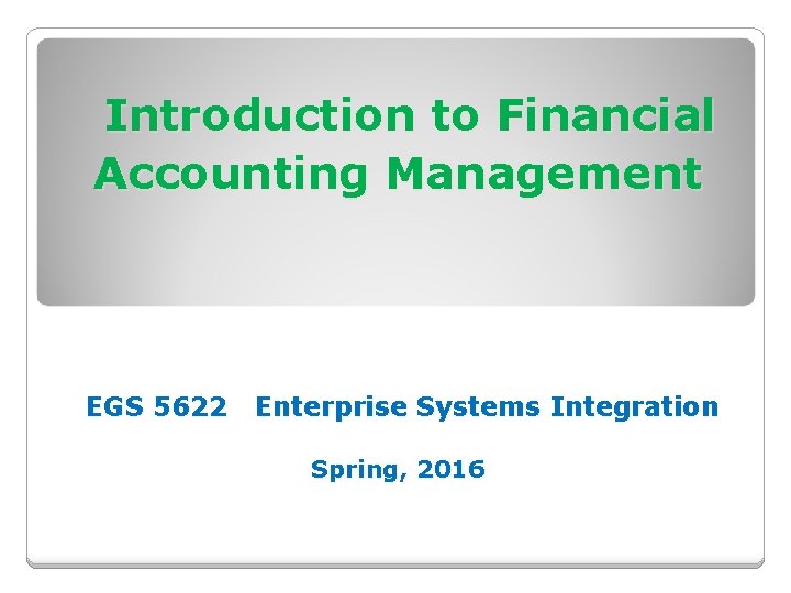 Introduction to Financial Accounting Management EGS 5622 Enterprise Systems Integration Spring, 2016 