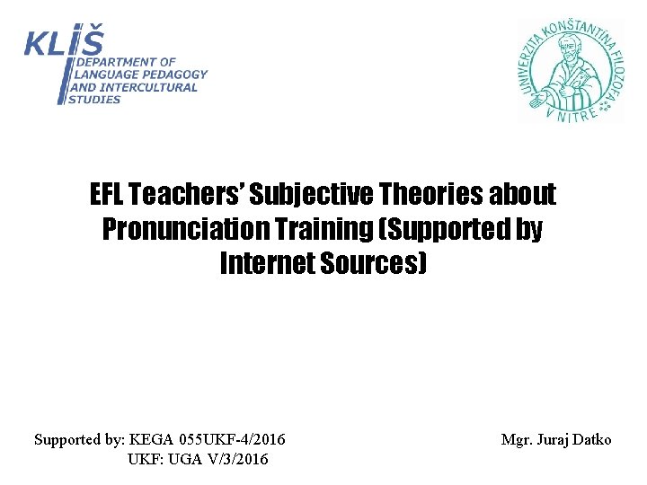 EFL Teachers’ Subjective Theories about Pronunciation Training (Supported by Internet Sources) Supported by: KEGA