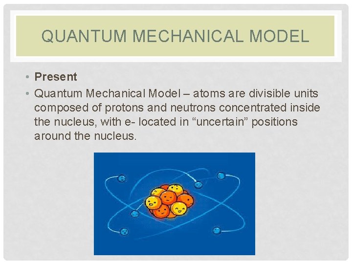 QUANTUM MECHANICAL MODEL • Present • Quantum Mechanical Model – atoms are divisible units QUANTUM MECHANICAL MODEL • Present • Quantum Mechanical Model – atoms are divisible units