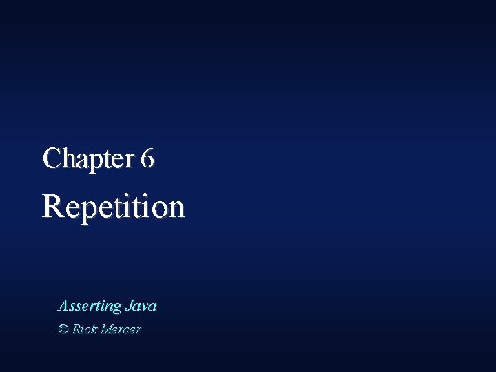 Chapter 6 Repetition Asserting Java © Rick Mercer 