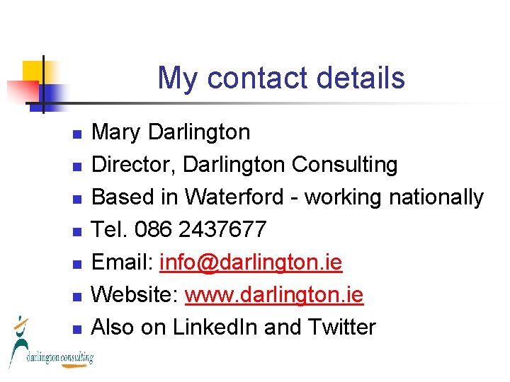 My contact details n n n n Mary Darlington Director, Darlington Consulting Based in