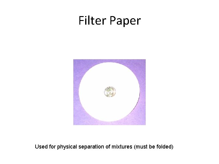 Filter Paper Used for physical separation of mixtures (must be folded) 