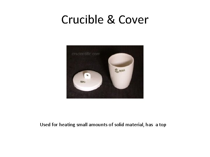 Crucible & Cover Used for heating small amounts of solid material, has a top