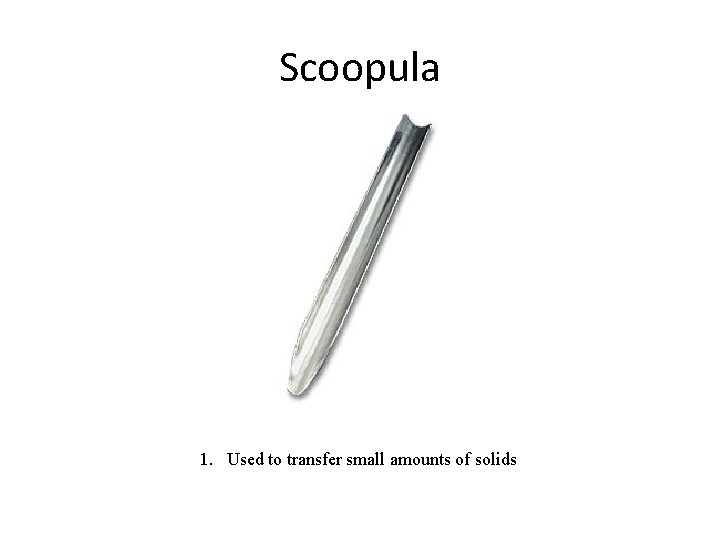 Scoopula 1. Used to transfer small amounts of solids 