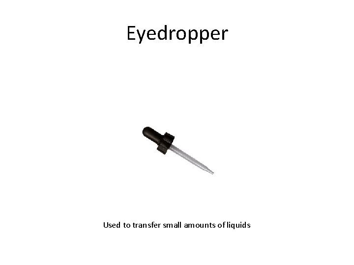Eyedropper Used to transfer small amounts of liquids 
