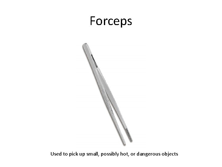Forceps Used to pick up small, possibly hot, or dangerous objects 
