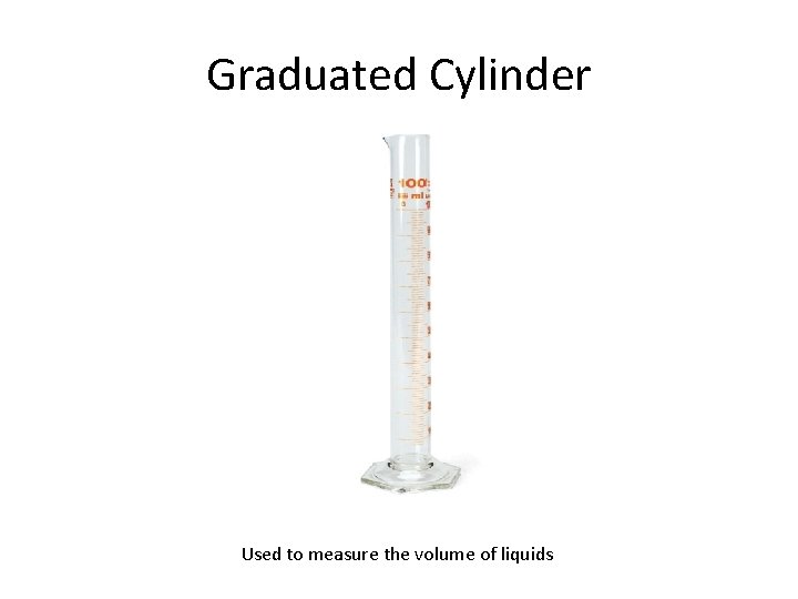 Graduated Cylinder Used to measure the volume of liquids 