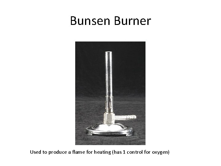 Bunsen Burner Used to produce a flame for heating (has 1 control for oxygen)