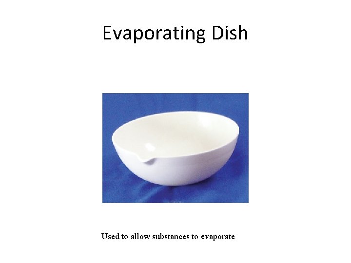 Evaporating Dish Used to allow substances to evaporate 