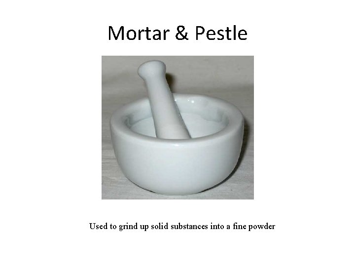 Mortar & Pestle Used to grind up solid substances into a fine powder 