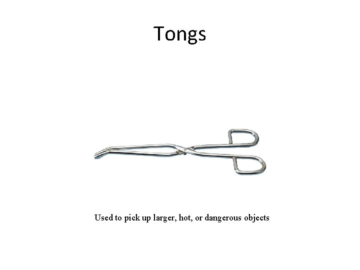 Tongs Used to pick up larger, hot, or dangerous objects 