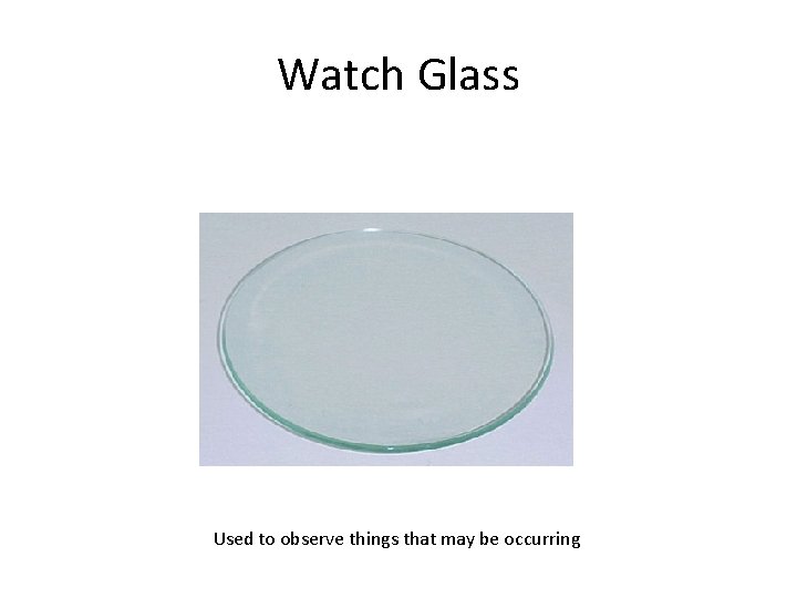 Watch Glass Used to observe things that may be occurring 