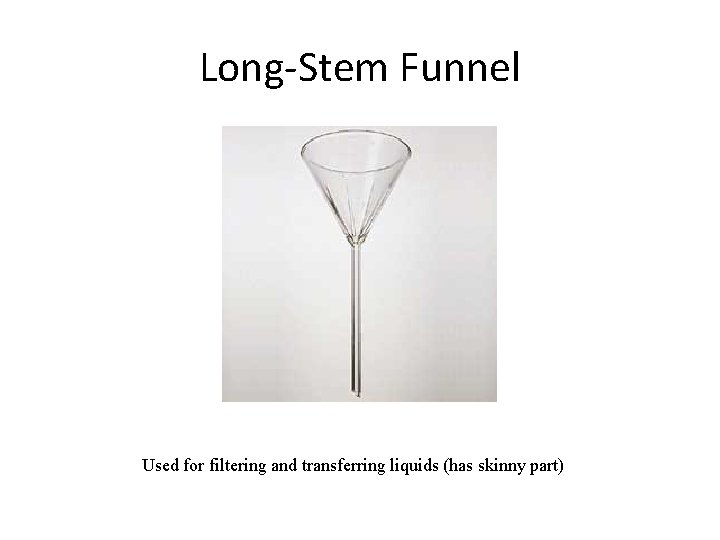 Long-Stem Funnel Used for filtering and transferring liquids (has skinny part) 