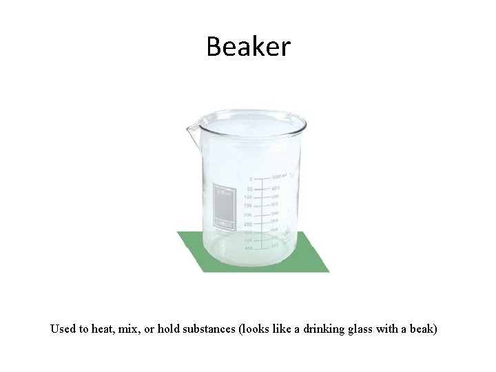 Beaker Used to heat, mix, or hold substances (looks like a drinking glass with