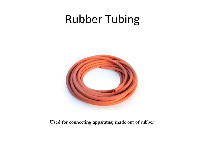Rubber Tubing Used for connecting apparatus; made out of rubber 