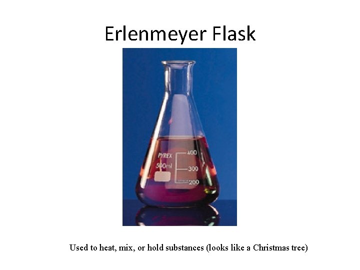 Erlenmeyer Flask Used to heat, mix, or hold substances (looks like a Christmas tree)