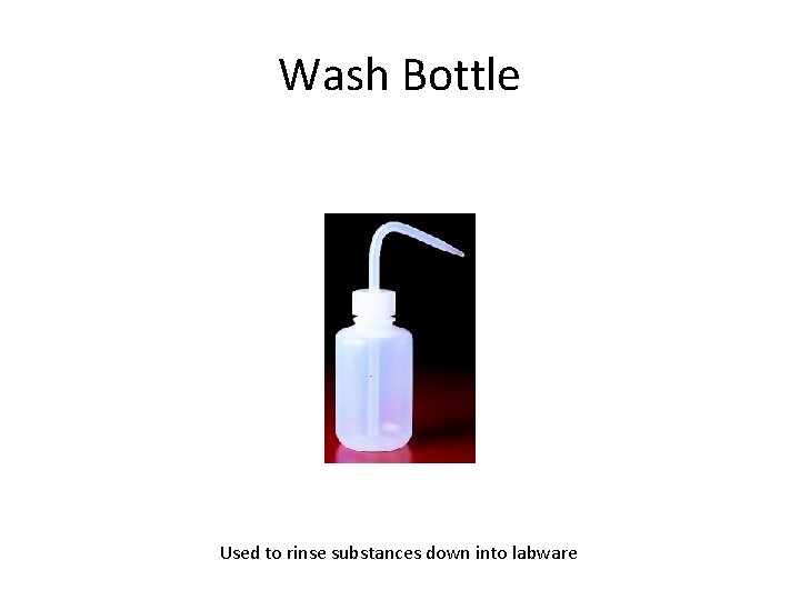 Wash Bottle Used to rinse substances down into labware 