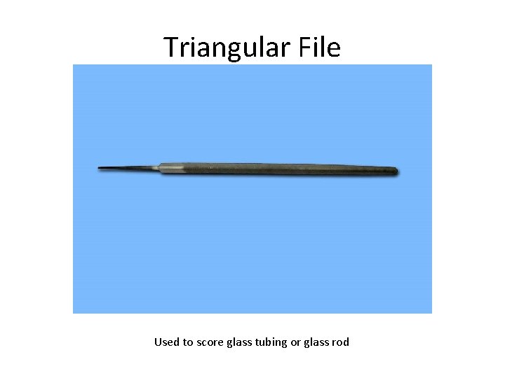 Triangular File Used to score glass tubing or glass rod 