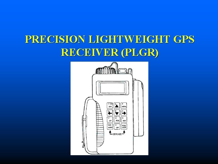 PRECISION LIGHTWEIGHT GPS RECEIVER (PLGR) PRECISION LIGHTWEIGHT GPS RECEIVER (PLGR)