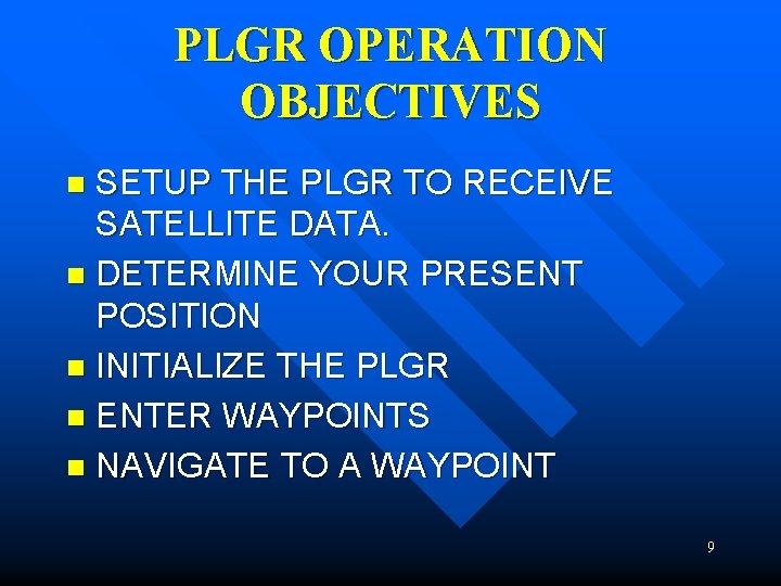 PLGR OPERATION OBJECTIVES SETUP THE PLGR TO RECEIVE SATELLITE DATA. n DETERMINE YOUR PRESENT PLGR OPERATION OBJECTIVES SETUP THE PLGR TO RECEIVE SATELLITE DATA. n DETERMINE YOUR PRESENT