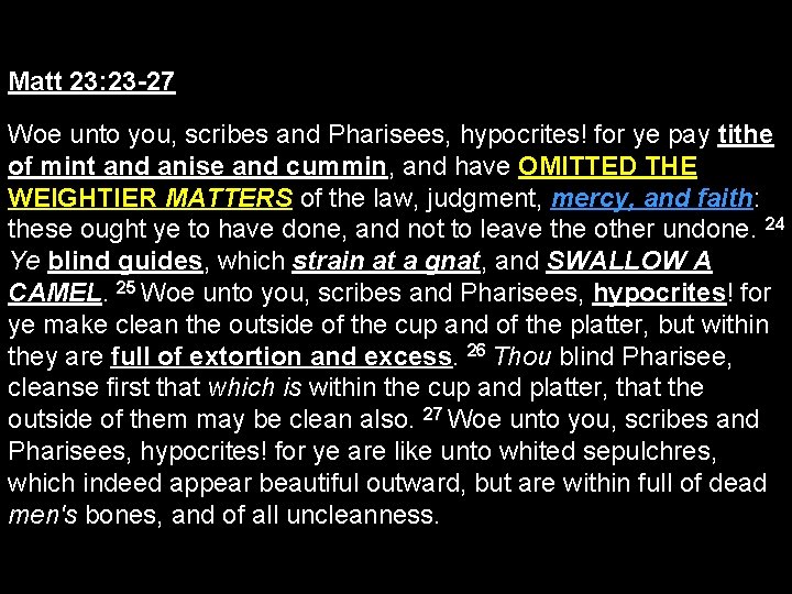 Matt 23: 23 -27 Woe unto you, scribes and Pharisees, hypocrites! for ye pay