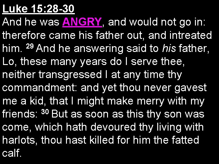 Luke 15: 28 -30 And he was ANGRY, and would not go in: therefore