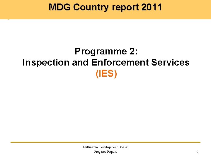 MDG Country report 2011 Programme 2: Inspection and Enforcement Services (IES) Millineum Development Goals: