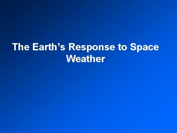 The Earth’s Response to Space Weather 
