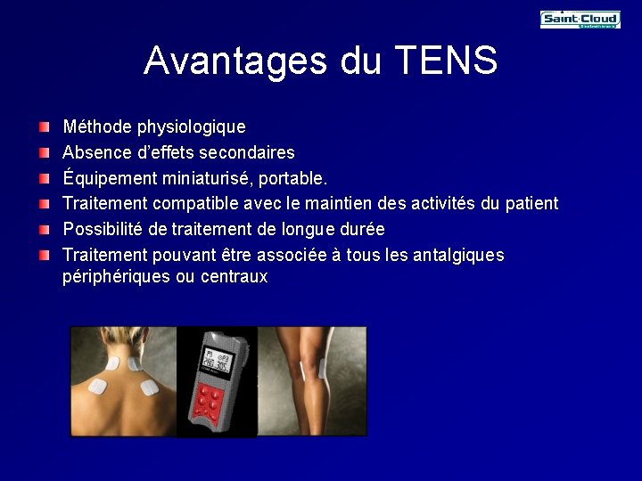 Avantages du TENS Méthode physiologique Absence d’effets secondaires Équipement miniaturisé, portable. Traitement compatible avec Avantages du TENS Méthode physiologique Absence d’effets secondaires Équipement miniaturisé, portable. Traitement compatible avec