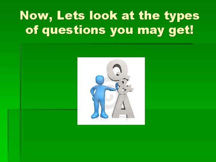 Now, Lets look at the types of questions you may get! 