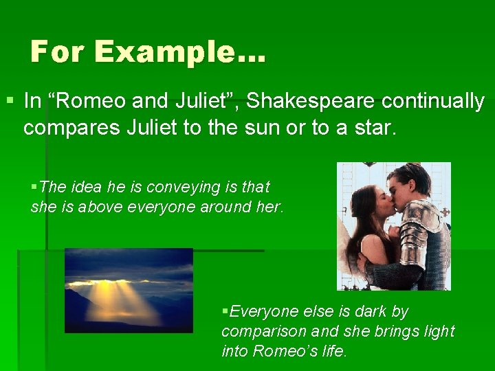 For Example… § In “Romeo and Juliet”, Shakespeare continually compares Juliet to the sun