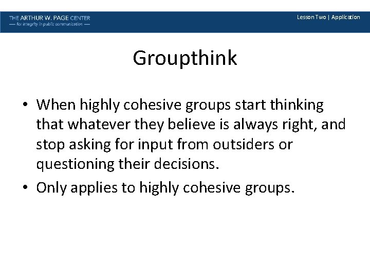 Lesson Two | Application Groupthink • When highly cohesive groups start thinking that whatever