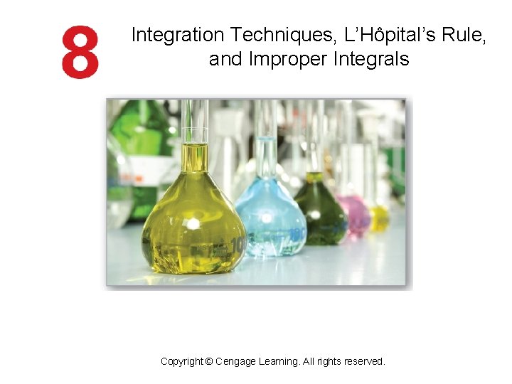 Integration Techniques, L’Hôpital’s Rule, and Improper Integrals Copyright © Cengage Learning. All rights reserved. Integration Techniques, L’Hôpital’s Rule, and Improper Integrals Copyright © Cengage Learning. All rights reserved.