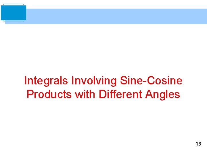 Integrals Involving Sine-Cosine Products with Different Angles 16 Integrals Involving Sine-Cosine Products with Different Angles 16