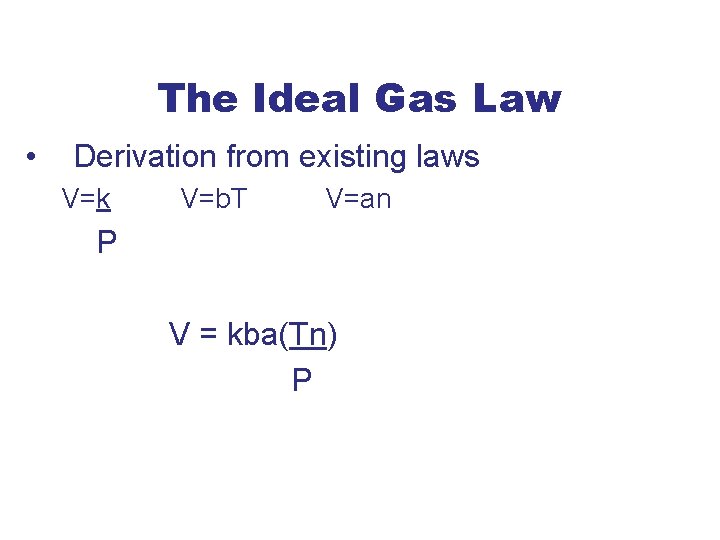 The Ideal Gas Law • Derivation from existing laws V=k V=b. T V=an P