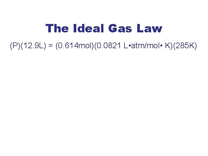 The Ideal Gas Law (P)(12. 9 L) = (0. 614 mol)(0. 0821 L •