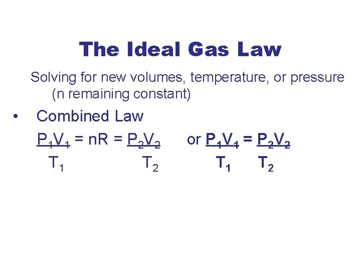 The Ideal Gas Law Solving for new volumes, temperature, or pressure (n remaining constant)