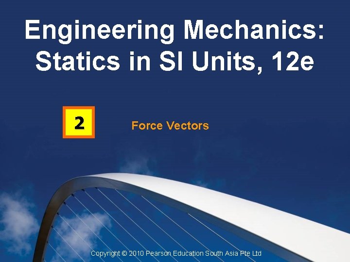 Engineering Mechanics: Statics in SI Units, 12 e 2 Force Vectors Copyright © 2010