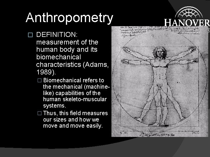 Anthropometry � DEFINITION: measurement of the human body and its biomechanical characteristics (Adams, 1989). Anthropometry � DEFINITION: measurement of the human body and its biomechanical characteristics (Adams, 1989).