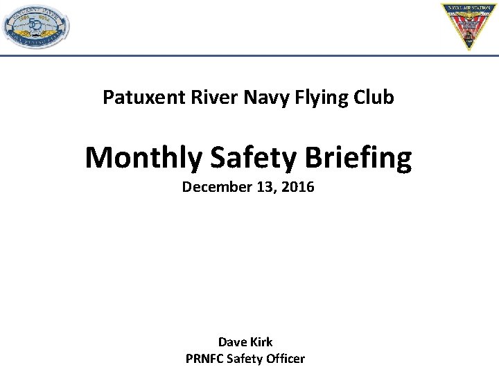 Patuxent River Navy Flying Club Monthly Safety Briefing December 13, 2016 Dave Kirk PRNFC