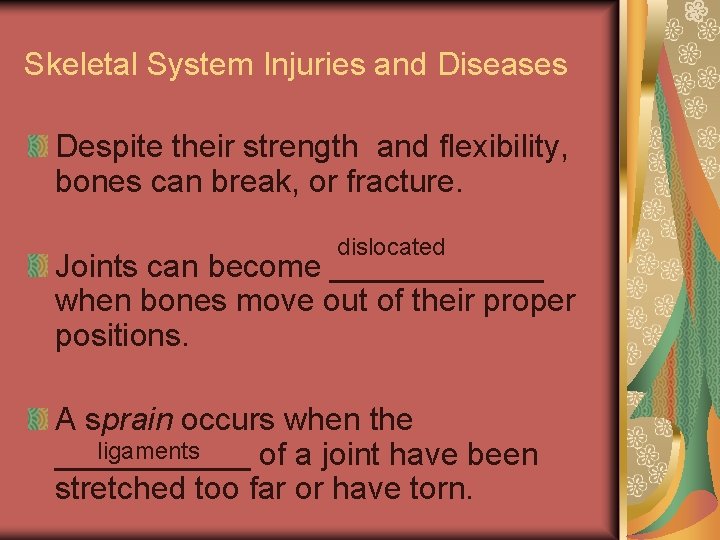 Skeletal System Injuries and Diseases Despite their strength and flexibility, bones can break, or