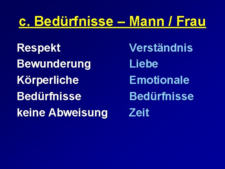 c. Bedürfnisse – Mann / Frau Respekt Bewunderung Körperliche Bedürfnisse keine Abweisung Verständnis Liebe