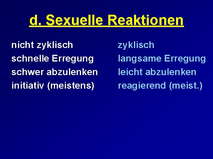 d. Sexuelle Reaktionen nicht zyklisch schnelle Erregung schwer abzulenken initiativ (meistens) zyklisch langsame Erregung