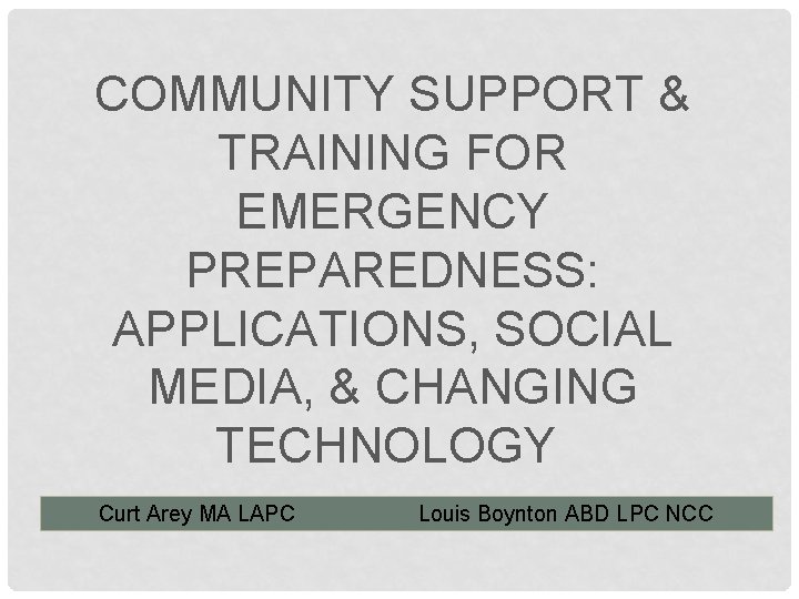 COMMUNITY SUPPORT & TRAINING FOR EMERGENCY PREPAREDNESS: APPLICATIONS, SOCIAL MEDIA, & CHANGING TECHNOLOGY Curt