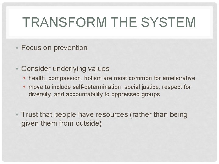 TRANSFORM THE SYSTEM • Focus on prevention • Consider underlying values • health, compassion,