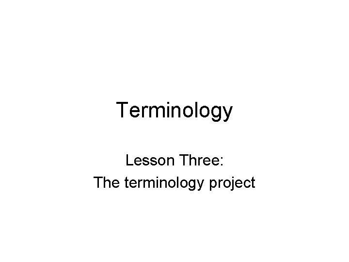 Terminology Lesson Three: The terminology project Terminology Lesson Three: The terminology project
