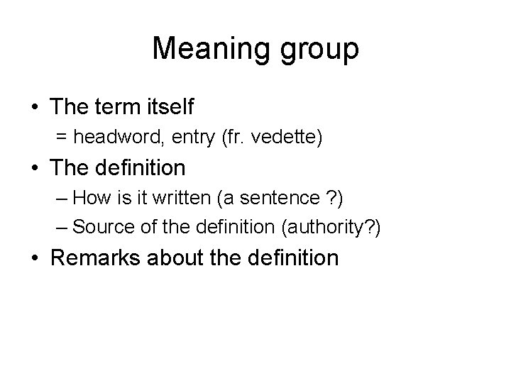 Meaning group • The term itself = headword, entry (fr. vedette) • The definition Meaning group • The term itself = headword, entry (fr. vedette) • The definition