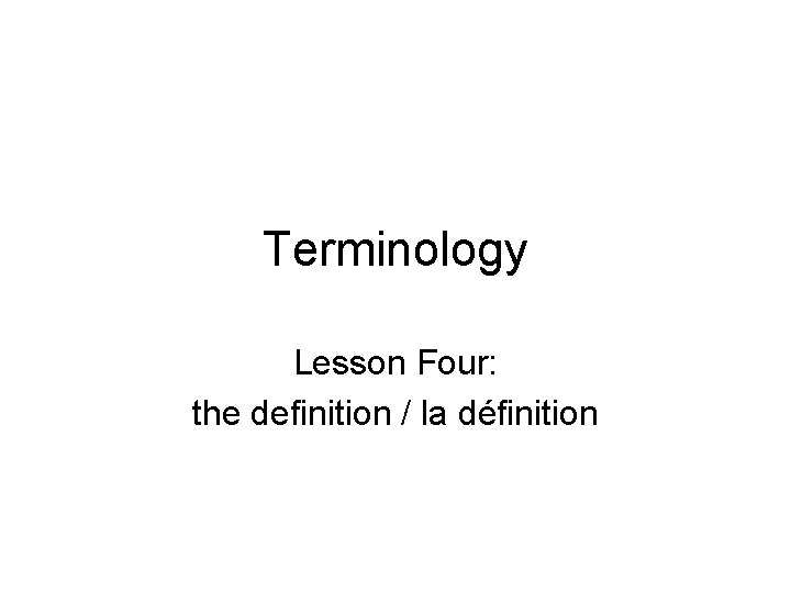 Terminology Lesson Four: the definition / la définition Terminology Lesson Four: the definition / la définition