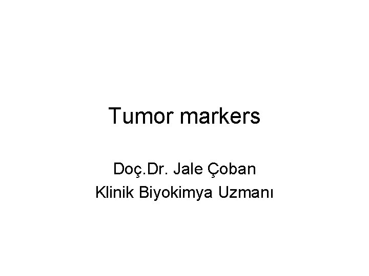 Tumor markers Doç. Dr. Jale Çoban Klinik Biyokimya Uzmanı 