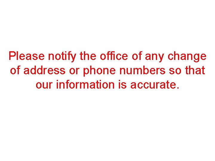 Please notify the office of any change of address or phone numbers so that